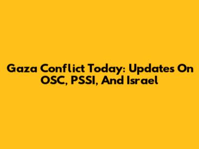 Gaza Conflict Today: Updates On OSC, PSSI, And Israel