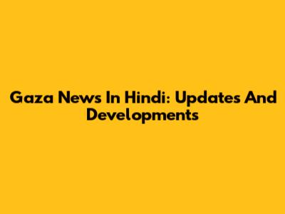 Gaza News In Hindi: Updates And Developments
