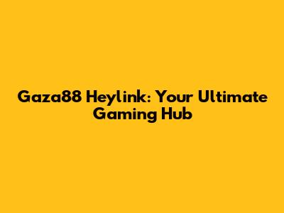 Gaza88 Heylink: Your Ultimate Gaming Hub