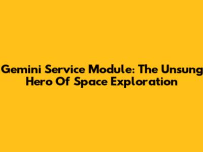 Gemini Service Module: The Unsung Hero Of Space Exploration