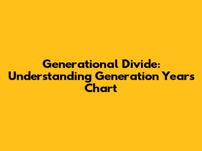 Generational Divide: Understanding Generation Years Chart
