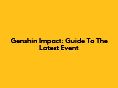 Genshin Impact: Guide To The Latest Event