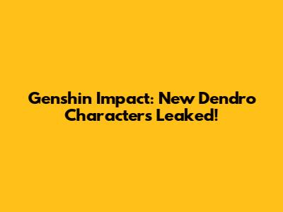 Genshin Impact: New Dendro Characters Leaked!