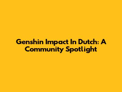 Genshin Impact In Dutch: A Community Spotlight