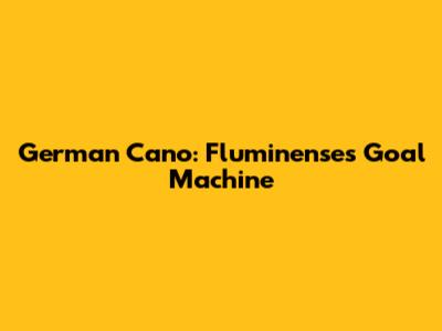 German Cano: Fluminense's Goal Machine