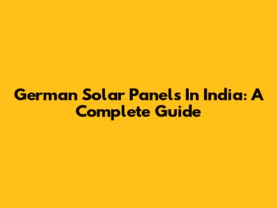 German Solar Panels In India: A Complete Guide