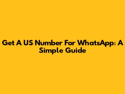Get A US Number For WhatsApp: A Simple Guide