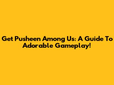 Get Pusheen Among Us: A Guide To Adorable Gameplay!