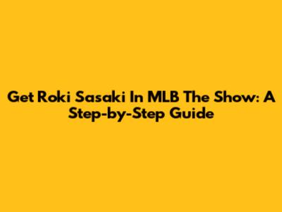 Get Roki Sasaki In MLB The Show: A Step-by-Step Guide