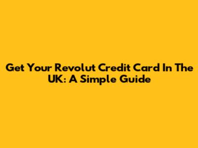 Get Your Revolut Credit Card In The UK: A Simple Guide