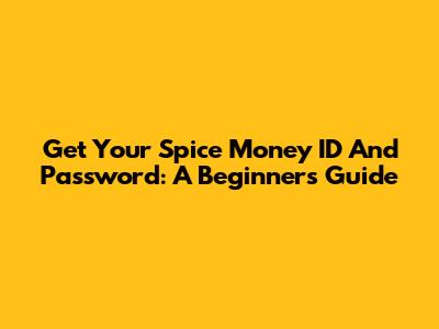 Get Your Spice Money ID And Password: A Beginner's Guide