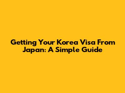 Getting Your Korea Visa From Japan: A Simple Guide