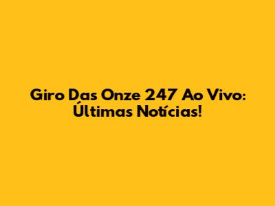 Giro Das Onze 247 Ao Vivo: Últimas Notícias!