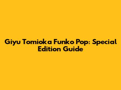 Giyu Tomioka Funko Pop: Special Edition Guide