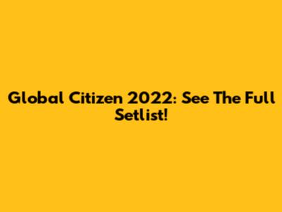 Global Citizen 2022: See The Full Setlist!
