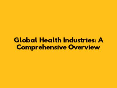 Global Health Industries: A Comprehensive Overview