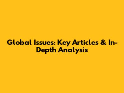 Global Issues: Key Articles & In-Depth Analysis
