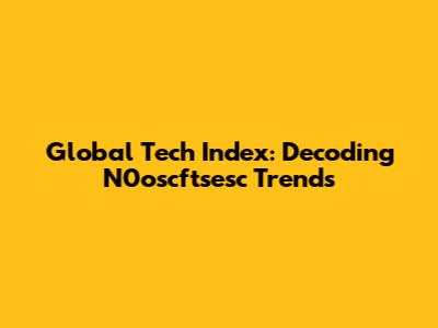 Global Tech Index: Decoding N0oscftsesc Trends