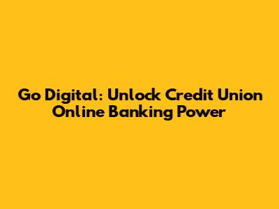 Go Digital: Unlock Credit Union Online Banking Power