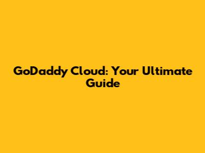 GoDaddy Cloud: Your Ultimate Guide