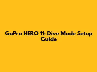 GoPro HERO 11: Dive Mode Setup Guide