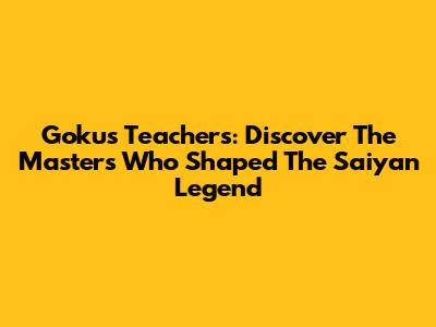 Goku's Teachers: Discover The Masters Who Shaped The Saiyan Legend