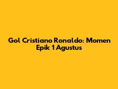 Gol Cristiano Ronaldo: Momen Epik 1 Agustus