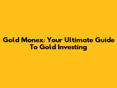 Gold Monex: Your Ultimate Guide To Gold Investing
