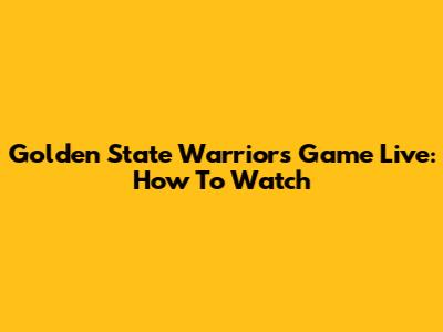 Golden State Warriors Game Live: How To Watch