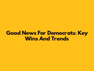 Good News For Democrats: Key Wins And Trends