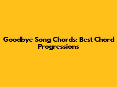 Goodbye Song Chords: Best Chord Progressions
