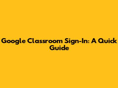 Google Classroom Sign-In: A Quick Guide