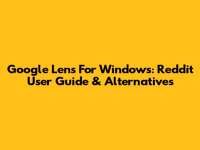 Google Lens For Windows: Reddit User Guide & Alternatives
