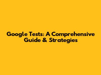 Google Tests: A Comprehensive Guide & Strategies