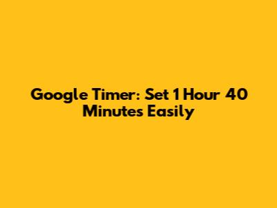 Google Timer: Set 1 Hour 40 Minutes Easily