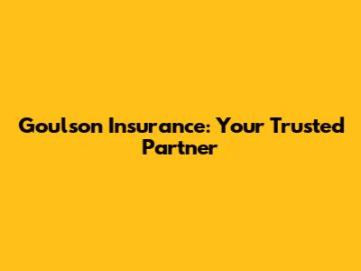 Goulson Insurance: Your Trusted Partner
