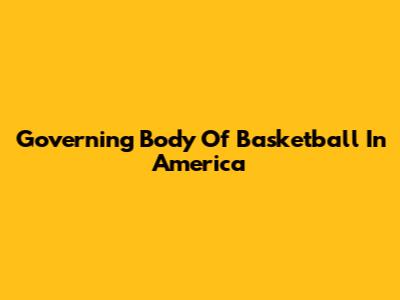 Governing Body Of Basketball In America