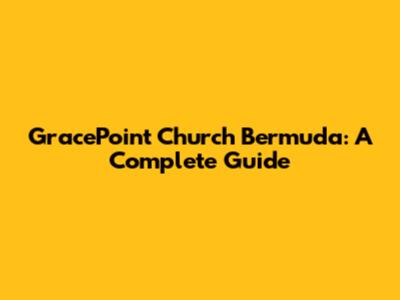 GracePoint Church Bermuda: A Complete Guide