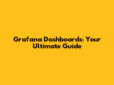 Grafana Dashboards: Your Ultimate Guide