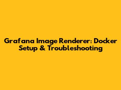 Grafana Image Renderer: Docker Setup & Troubleshooting