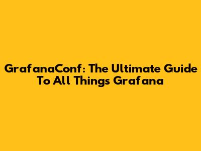GrafanaConf: The Ultimate Guide To All Things Grafana