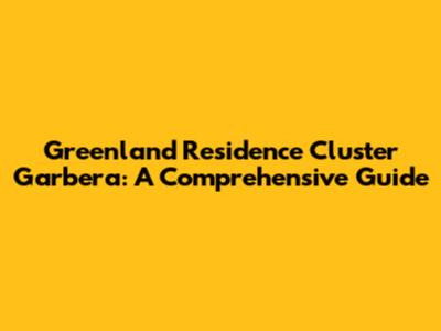 Greenland Residence Cluster Garbera: A Comprehensive Guide