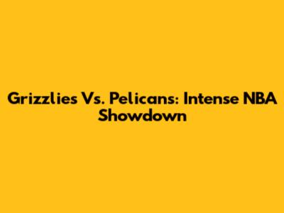 Grizzlies Vs. Pelicans: Intense NBA Showdown