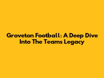 Groveton Football: A Deep Dive Into The Team's Legacy