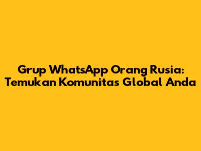 Grup WhatsApp Orang Rusia: Temukan Komunitas Global Anda