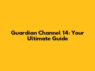 Guardian Channel 14: Your Ultimate Guide