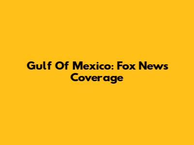 Gulf Of Mexico: Fox News Coverage