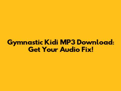 Gymnastic Kidi MP3 Download: Get Your Audio Fix!