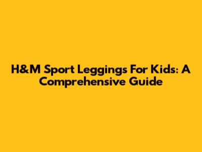 H&M Sport Leggings For Kids: A Comprehensive Guide