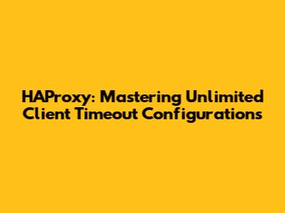 HAProxy: Mastering Unlimited Client Timeout Configurations